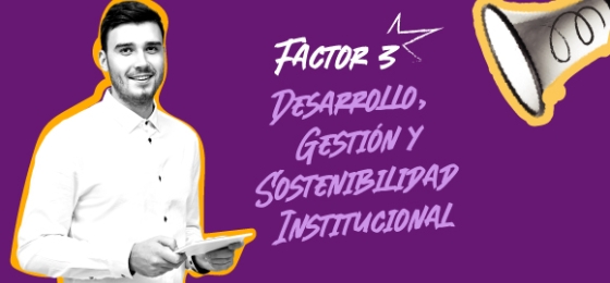 Factor 3: Desarrollo,  Gestión y Sostenibilidad  Institucional